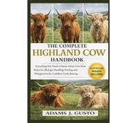 THE COMPLETE HIGHLAND COW HANDBOOK: Everything You Need to Know About Cow from Behavior, Biology, Handling, Feeding and Management for Confident Cattle Raising.