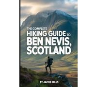 THE COMPLETE HIKING GUIDE TO BEN NEVIS, SCOTLAND 2026: A Step-by-Step Guide to Hiking Scotland’s Highest Peak