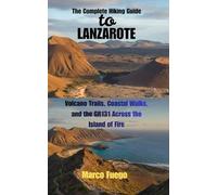 The Complete Hiking Guide to Lanzarote: Volcano Trails, Coastal Walks, and the GR131 Across the Island of Fire