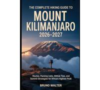 THE COMPLETE HIKING GUIDE TO MOUNT KILIMANJARO 2026 - 2027: Routes, Packing Lists, Altitude Tips, and Summit Strategies for Africa's Highest Peak