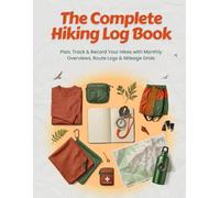 The Complete Hiking Log Book: Plan, Track & Record Your Hikes with Monthly Overviews, Route Logs & Mileage Grids