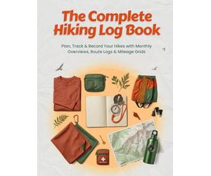 The Complete Hiking Log Book: Plan, Track & Record Your Hikes with Monthly Overviews, Route Logs & Mileage Grids