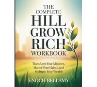 The Complete Hill Grow Rich Workbook: Transform Your Mindset, Master Your Habits, and Multiply Your Wealth