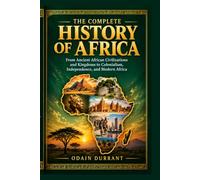 The Complete History of Africa: From Ancient African Civilizations and Kingdoms to Colonialism, Independence, and Modern Africa