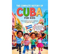 The Complete History of Cuba for Kids: How an Island Overcame Challenges to Inspire the World (CHILDREN HISTORY BOOKS)