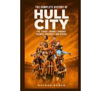 The Complete History of Hull City AFC: The Tigers’ Journey Through Triumph, Adversity, and Revival