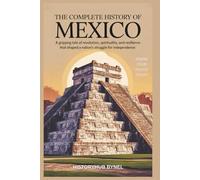 The Complete History of MEXICO: Know Your Roots Today: A gripping tale of revolution, spirituality, and resilience that shaped a nation's struggle for independence. (Collections of histories)