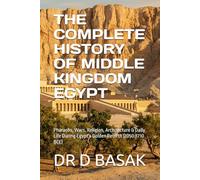 THE COMPLETE HISTORY OF MIDDLE KINGDOM EGYPT: Pharaohs, Wars, Religion, Architecture & Daily Life During Egypt's Golden Rebirth (2050-1710 BCE) (The Complete World of Ancient Civilizations)
