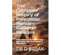 The Complete History of Paleolithic Hunter-Gatherer Humans: An Interdisciplinary Scientific Exploration of Ice Age Origins, Evolution, Culture, and ... (ANCIENTOLOGY [PREMIUM COLOURFUL EDITION])