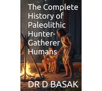 The Complete History of Paleolithic Hunter-Gatherer Humans (The Complete World of Ancient Civilizations)