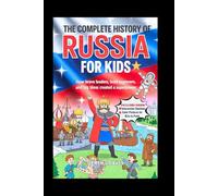 The Complete History of Russia for Kids: How Brave Leaders, Bold Explorers, and Big Ideas Created a Superpower (CHILDREN HISTORY BOOKS)