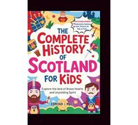The Complete History of Scotland for Kids: Explore the land of Brave Hearts and Unyielding Spirit (KIDS HISTORY BOOKS)