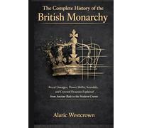 The Complete History of the British Monarchy: Royal Lineages, Power Shifts, Scandals, and Crowned Dynasties Explained from Ancient Rule to the Modern Crown