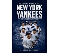 The Complete History of the New York Yankees: From Humble Beginnings to Championship Glory and an Enduring Baseball Legacy