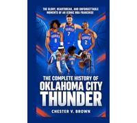 The Complete History of the Oklahoma City Thunder: The Glory, Heartbreak, and Unforgettable Moments of an Iconic NBA Franchise
