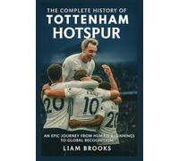 The Complete History of Tottenham Hotspur: An Epic Journey from Humble Beginnings to Global Recognition