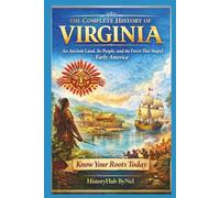 The Complete History of VIRGINIA: Know Your Roots Today: An Ancient Land, Its People, and the Forces That Shaped Early America (STATES IN THE USA)