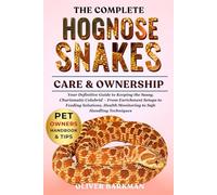 THE COMPLETE HOGNOSE SNAKE CARE & OWNERSHIP: Your Definitive Guide to Keeping the Sassy, Charismatic Colubrid - From Enrichment Setups to Feeding ... Health Monitoring to Safe Handling Techniques