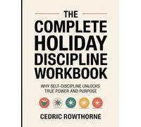 The Complete Holiday Discipline Workbook: Why Self-discipline Unlocks True Power And Purpose