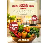 THE COMPLETE HOLISTIC AUTOIMMUNE HEALING HANDBOOK: A Comprehensive Guide to Targeting Root Causes, Naturally Boost Immunity, Reduce Inflammation, and ... Recipes, Meal Plans, and Herbal Remedies