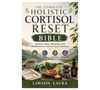 The Complete Holistic Cortisol Reset Bible: Nutrition, Sleep, Movement, and Mindfulness for Optimal Stress Recovery