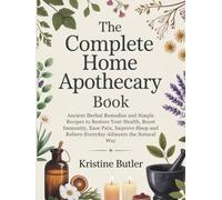 The Complete Home Apothecary Book: Ancient Herbal Remedies and Simple Recipes to Restore Your Health, Boost Immunity, Ease Pain, Improve Sleep, and Relieve Everyday Ailments the Natural Way