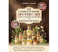 The Complete Home Apothecary Guide to Herbal Remedies And Natural Healing: Rediscover Ancient Herbal Medicine And Forgotten Home Remedies - Learn to ... Wellness (The Holistic Healing Collection)