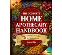 The Complete Home Apothecary Handbook: 250 Herbal Remedies for Natural Healing, a Home Pharmacy Built on 52 Essential Herbal Ingredients for Holistic Wellness