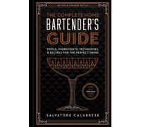 The Complete Home Bartender's Guide : Tools, Ingredients, Techniques, & Recipes for the Perfect Drink