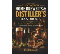 The Complete Home Brewing & Distilling Handbook: Beer, Wine, Mead, Whiskey, Gin & Neutral Spirits - Fermentation Science, Step-by-Step Recipes & Reference Tables for the Serious Hobbyist