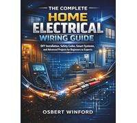 The Complete Home Electrical Wiring Guide: DIY Installation, Safety Codes, Smart Systems, and Advanced Projects for Beginners to Experts