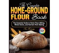 The Complete Home-Ground Flour Book: The Essential Guide to Home Flour Milling, Whole Grains, and Nutrient-Rich Baking