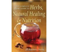 The Complete Home Guide to Herbs, Natural Healing, and Nutrition