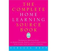 The Complete Home Learning Source Book: The Essential Resource Guide for Homeschoolers, Parents, and Educators Covering Every Subject from Arithmetic to Zoology