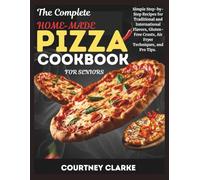 THE COMPLETE HOME-MADE PIZZA COOKBOOK FOR SENIORS: Simple Step-by-Step Recipes for Traditional and International Flavors, Gluten-Free Crusts, Air ... Old Recipes Collection For Healthy Living)