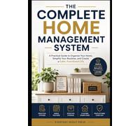 THE COMPLETE HOME MANAGEMENT SYSTEM: How to Organize, Maintain, and Improve Your Home Without Feeling Overwhelmed