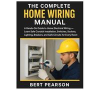 The Complete Home Wiring Manual: A Hands-On Guide to Home Electrical Wiring - Learn Safe Conduit Installation, Switches, Sockets, Lighting, Breakers, and Safe Circuits for Every Room
