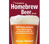 The Complete Homebrew Beer Book : 200 Easy Recipes, from Ales and Lagers to Extreme Beers and International Favorites
