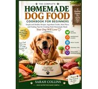 The Complete Homemade Dog Food Cookbook for Beginners: Simple and Healthy Recipes, Ingredient Guides, Meal Plans, and Feeding Tips for Creating Fresh Homemade Meals Your Dog Will Love