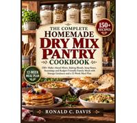 THE COMPLETE HOMEMADE DRY MIX PANTRY COOKBOOK: 150+ Make-Ahead Mixes, Baking Blends, Soup Bases, Seasonings and Budget-Friendly Family Meals with Storage Guidance and a 12-Week Meal Plan