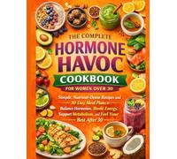 The Complete Hormone Havoc Cookbook for Women Over 30: Simple, Nutrient-Dense Recipes and 30-Day Meal Plans to Balance Hormones, Boost Energy, Support Metabolism, and Feel Your Best After 30.