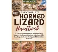 THE COMPLETE HORNED LIZARD HANDBOOK: A Practical Handbook for Horned Lizard Keepers: Understanding Desert Ecology, Diet, Handling, Enclosure Design, and Ethical Care Practices