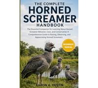 THE COMPLETE HORNED SCREAMER HANDBOOK: The Essential Companion for Learning About Horned Screamer Behavior, Care, and Conservation A Comprehensive ... Observing, and Appreciating Horned Screamers