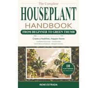 The Complete Houseplant Handbook From Beginner to Green Thumb: Create a Healthier, Happier Home with Confident Plant Care, Visual Guides, Quick Rescue Solutions and Designer Secrets