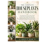 The Complete Houseplants Handbook: Everything You Need to Know About Cultivating, Propagating, Watering, Fertilizing, Repotting, and Identifying More Than 20 Popular Houseplant Species