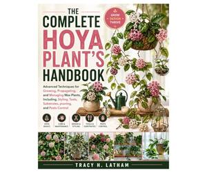 The Complete Hoya Plant’s Handbook: Advanced Techniques for Growing, Propagating, and Managing Wax Plants, Including, Styling, Tools, Substrates, pruning, and Pests Control
