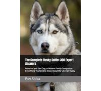 The Complete Husky Guide: 300 Expert Answers: From Ancient Sled Dog to Modern Family Companion: Everything You Need to Know About the Siberian Husky (The Complete Dog Guide Series)