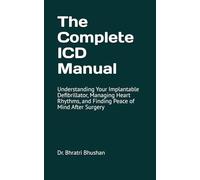 The Complete ICD Manual: Understanding Your Implantable Defibrillator, Managing Heart Rhythms, and Finding Peace of Mind After Surgery
