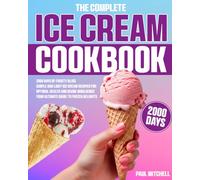 The Complete Ice Cream Cookbook: 2000 Days of Frosty Bliss | Simple and Light Ice Cream Recipes for Optimal Health and Divine Indulgence | Your Ultimate Guide to Frozen Delights