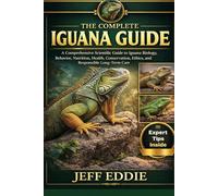 THE COMPLETE IGUANA GUIDE: A Comprehensive Scientific Guide to Iguana Biology, Behavior, Nutrition, Health, Conservation, Ethics, and Responsible Long-Term Care